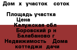 Дом 6х6 участок 6 соток › Площадь участка ­ 6 › Цена ­ 1 650 000 - Калужская обл., Боровский р-н, Балабаново г. Недвижимость » Дома, коттеджи, дачи продажа   